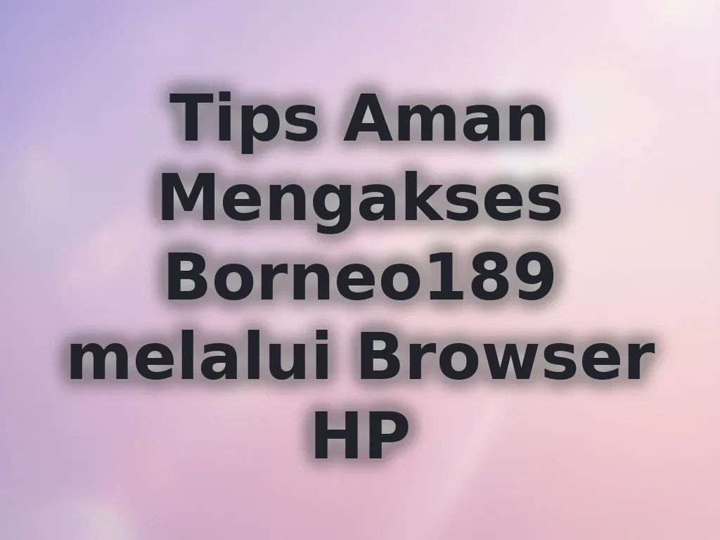 Tips Aman Mengakses Borneo189 melalui Browser HP